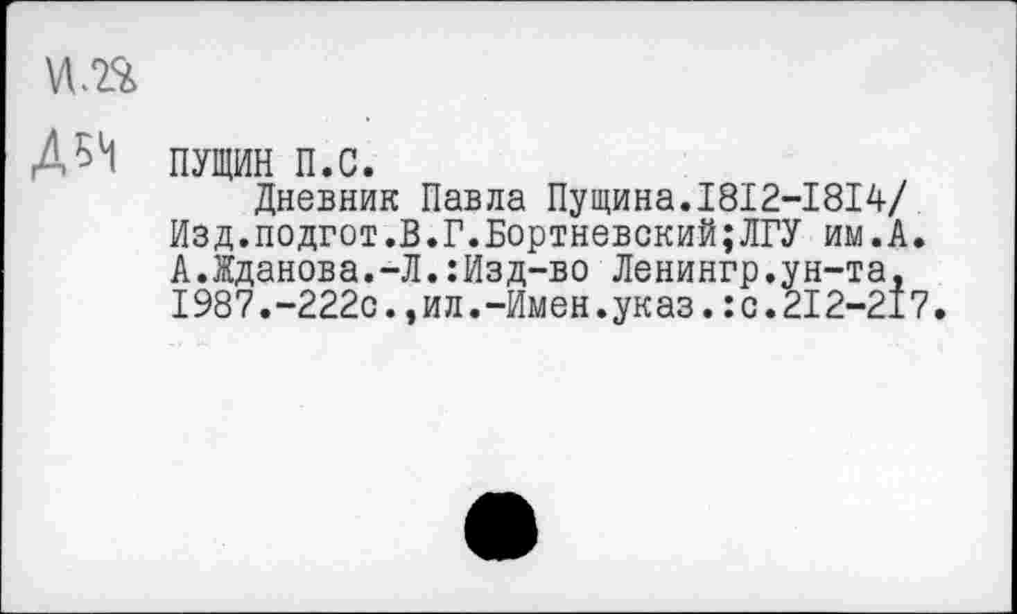 ﻿
Д5Н
ПУЩИН п.с.
Дневник Павла Пущина.1812-1814/ Изд.подгот.В.Г.Портновский;ЛГУ им.А. А.Жданова.-Л.:Изд-во Ленингр.ун-та, 1987.-222с.,ил.-Имен.указ.:с.212-217